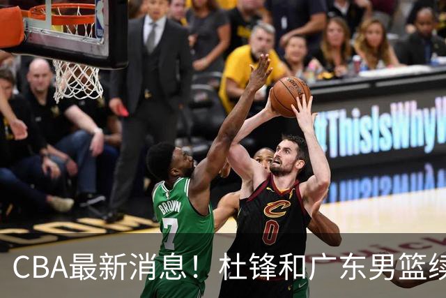 CBA最新消息！杜锋和广东男篮续约四年，浙江官宣续约法莱卡斯，郭艾伦续约遇阻